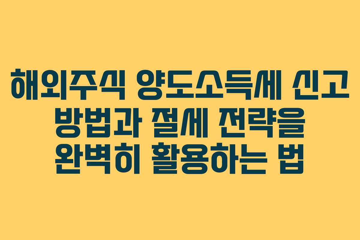 해외주식 양도소득세 신고 방법과 절세 전략을 완벽히 활용하는 법