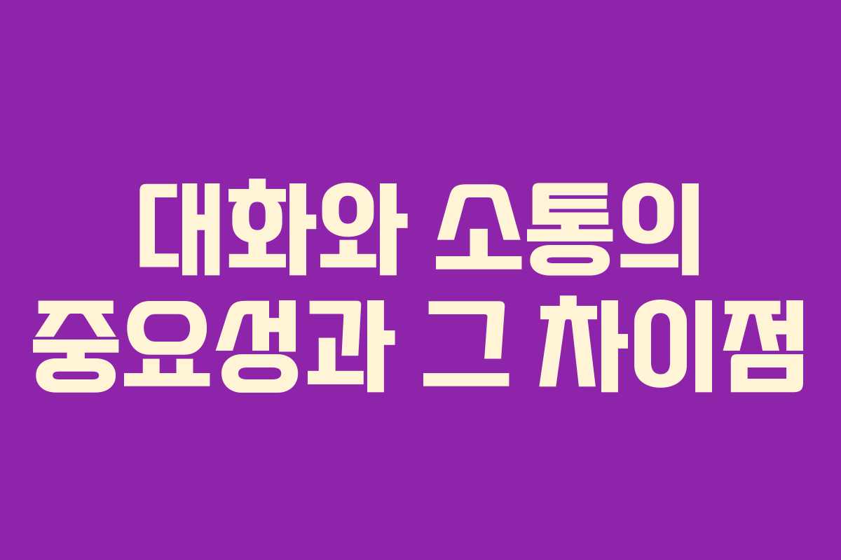 대화와 소통의 중요성과 그 차이점