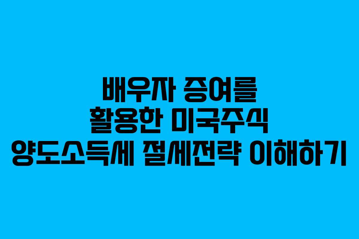 배우자 증여를 활용한 미국주식 양도소득세 절세전략 이해하기
