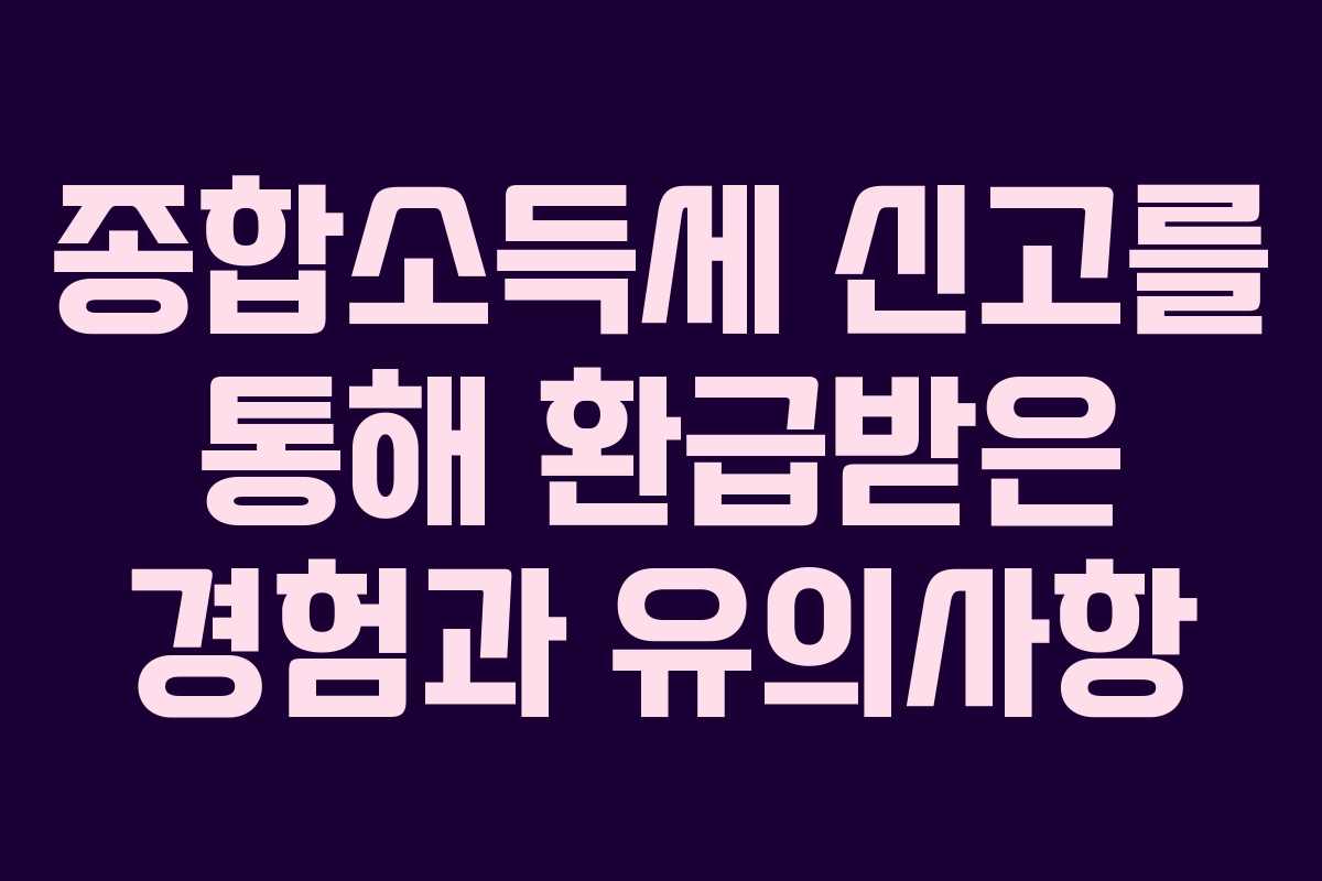 종합소득세 신고를 통해 환급받은 경험과 유의사항