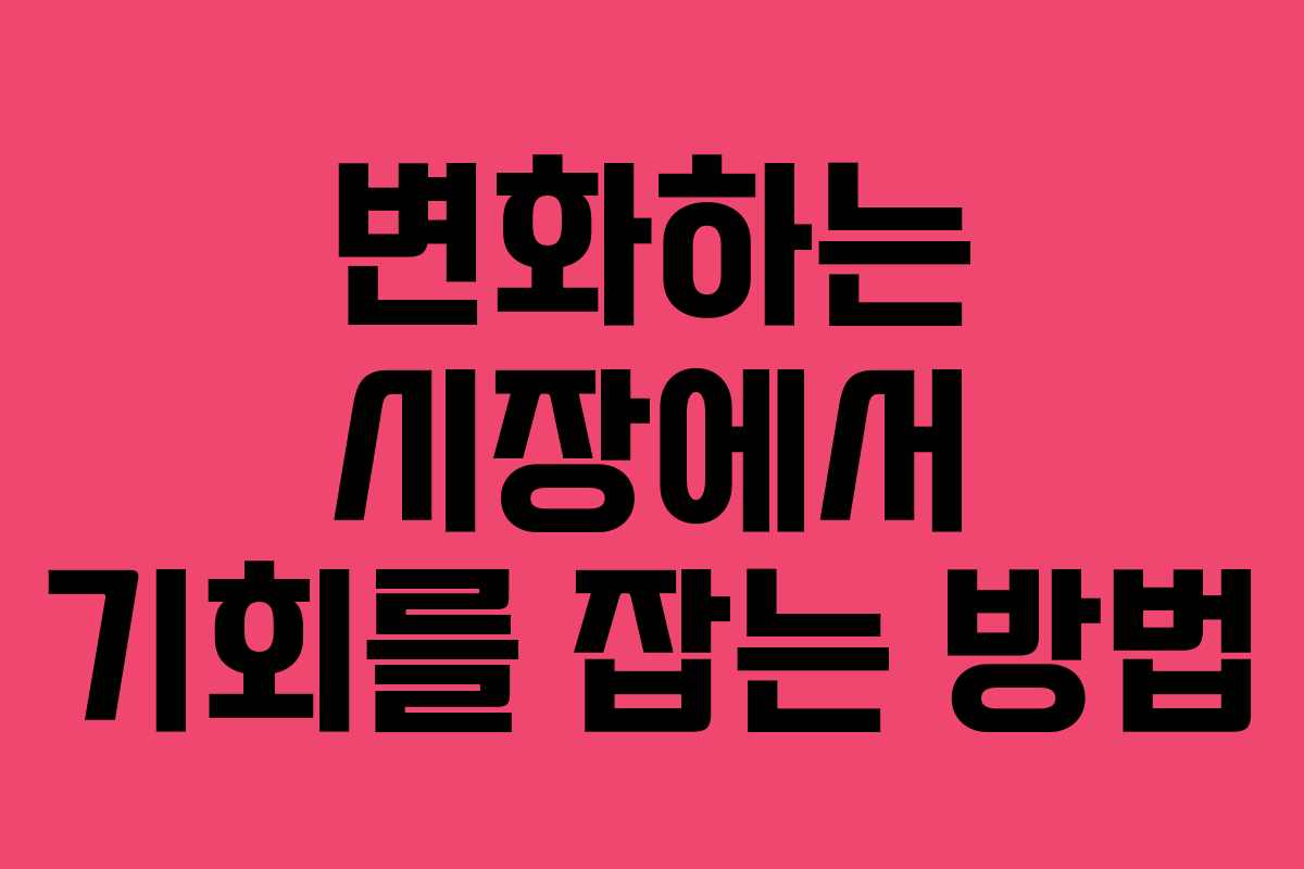 변화하는 시장에서 기회를 잡는 방법