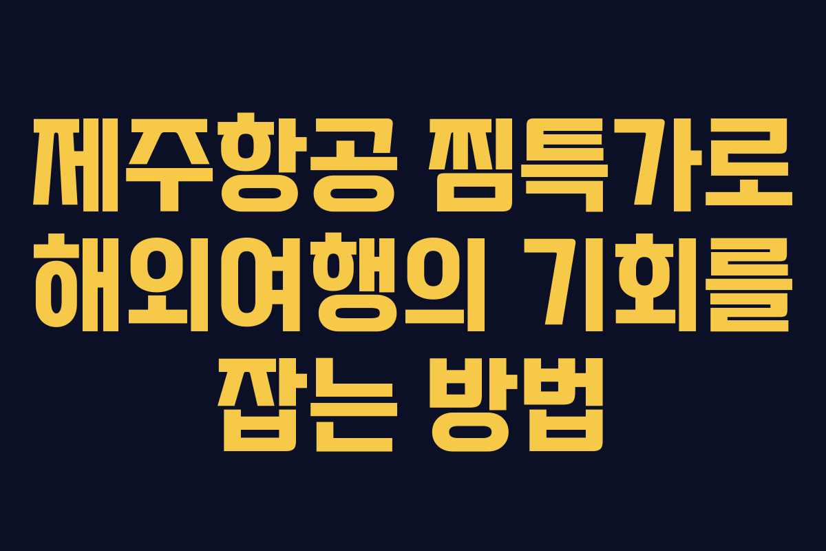 제주항공 찜특가로 해외여행의 기회를 잡는 방법