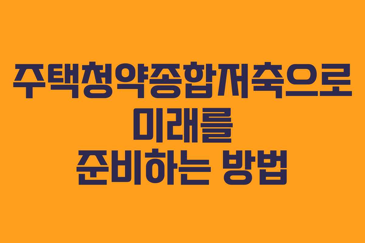 주택청약종합저축으로 미래를 준비하는 방법