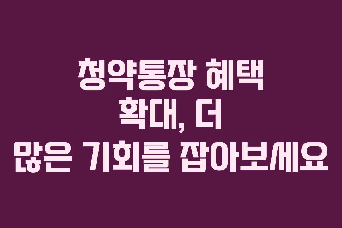 청약통장 혜택 확대, 더 많은 기회를 잡아보세요 청약통장 혜택 확대, 더 많은 기회를 잡아보세요