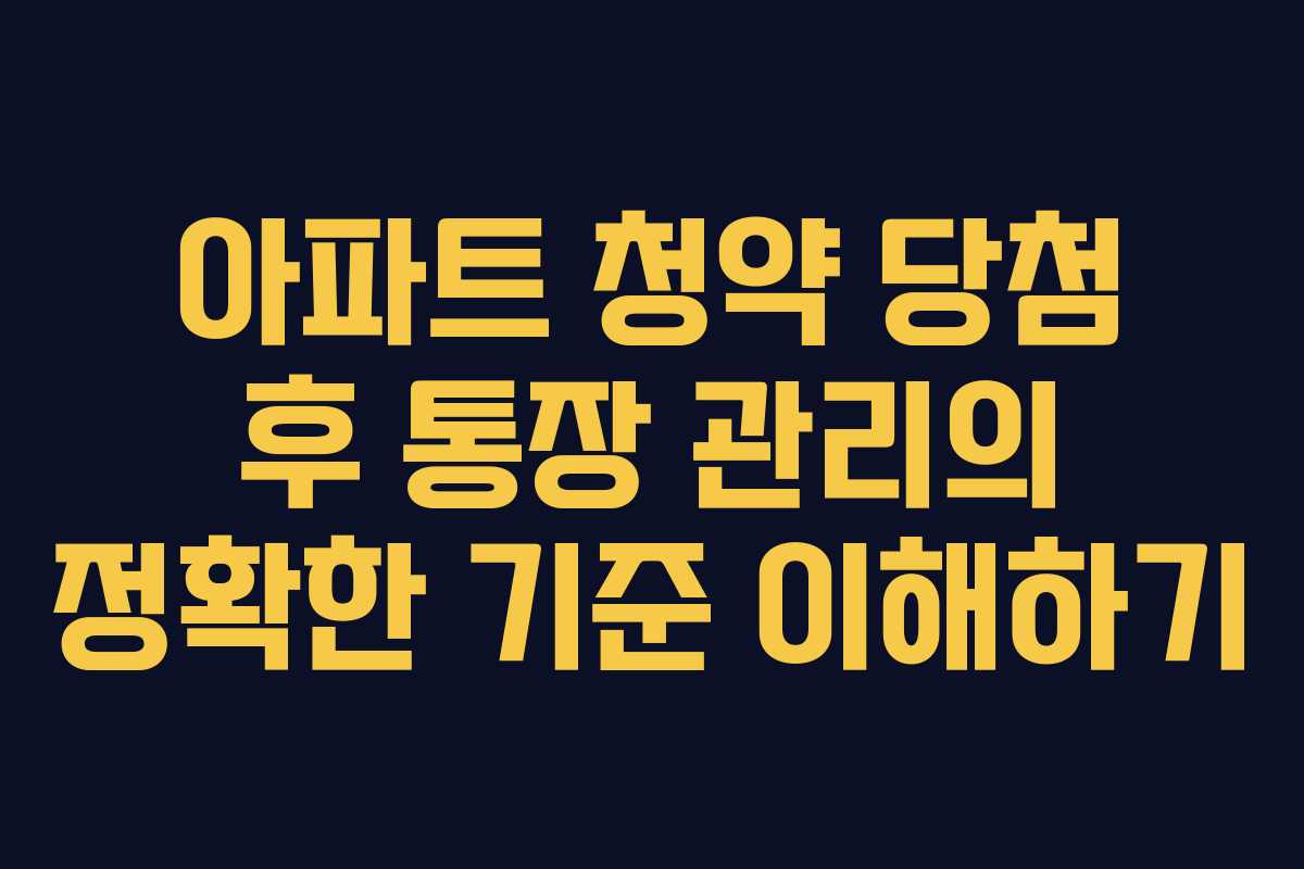 아파트 청약 당첨 후 통장 관리의 정확한 기준 이해하기