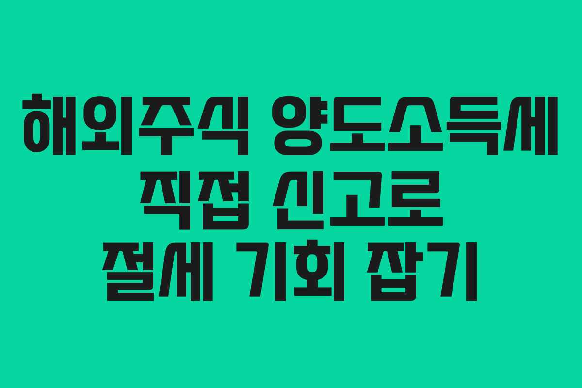 해외주식 양도소득세 직접 신고로 절세 기회 잡기