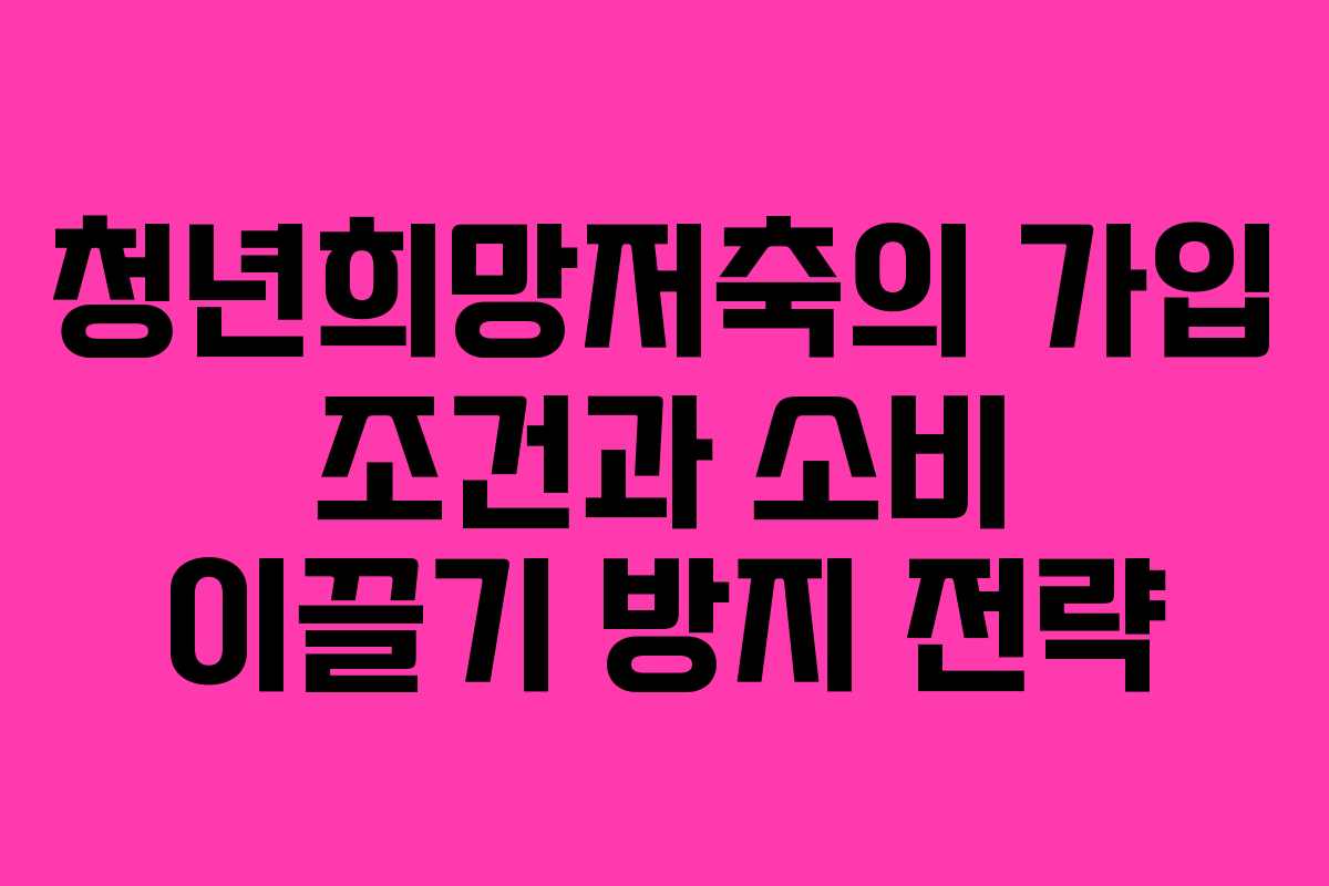청년희망저축의 가입 조건과 소비 이끌기 방지 전략 청년희망저축의 가입 조건과 소비 이끌기 방지 전략
