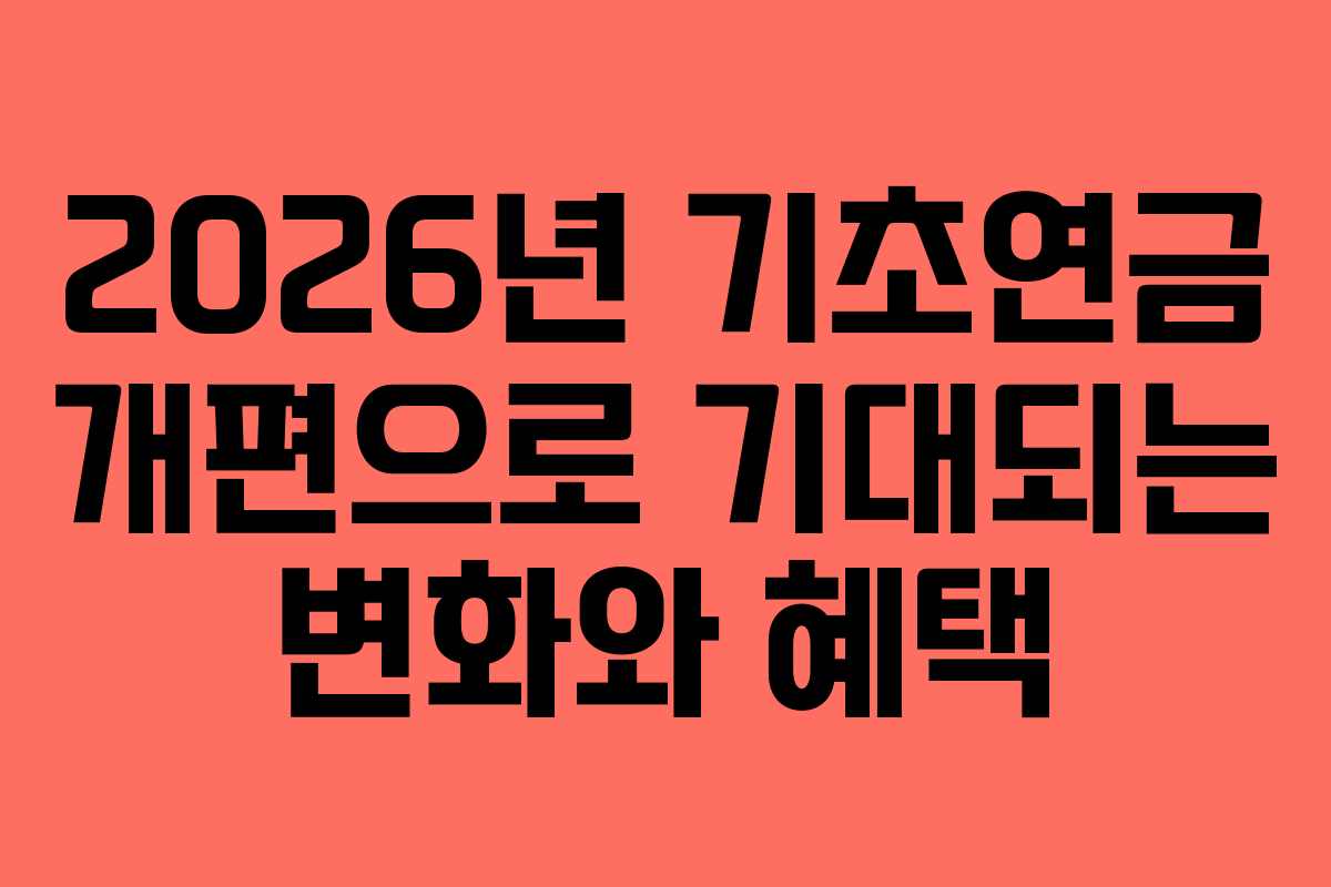 2026년 기초연금 개편으로 기대되는 변화와 혜택