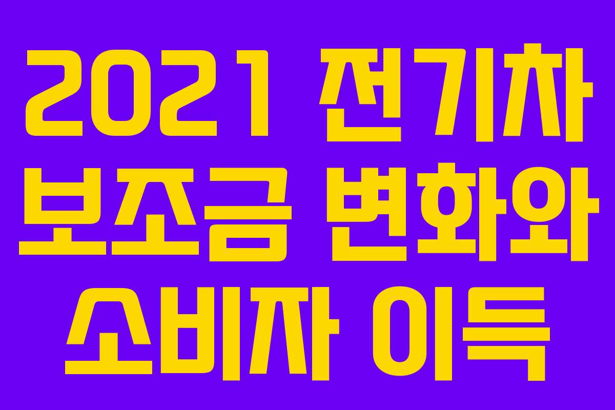 2021 전기차 보조금 변화와 소비자 이득