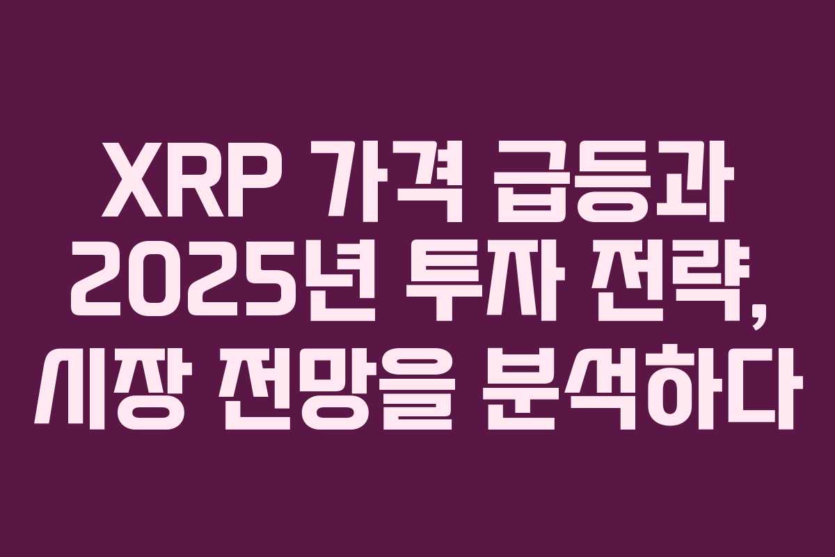 XRP 가격 급등과 2025년 투자 전략, 시장 전망을 분석하다