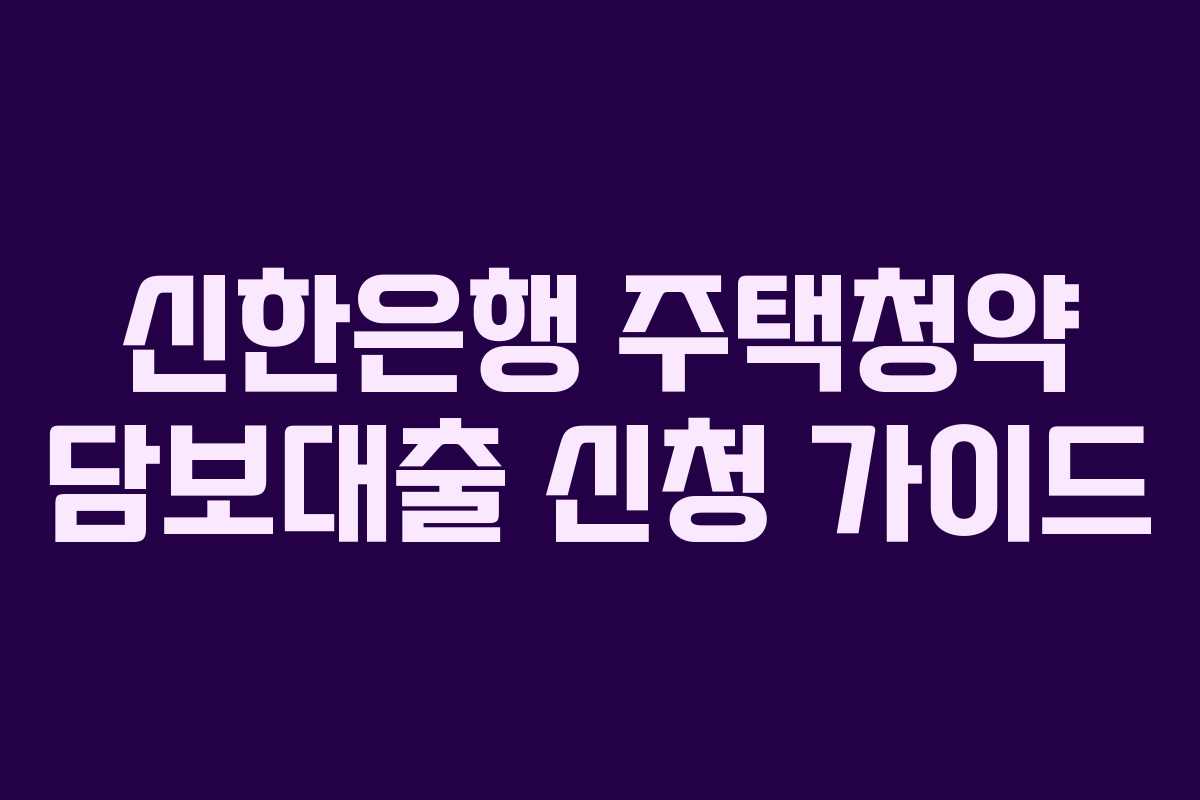 신한은행 주택청약 담보대출 신청 가이드
