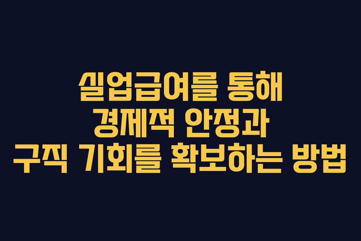 실업급여를 통해 경제적 안정과 구직 기회를 확보하는 방법