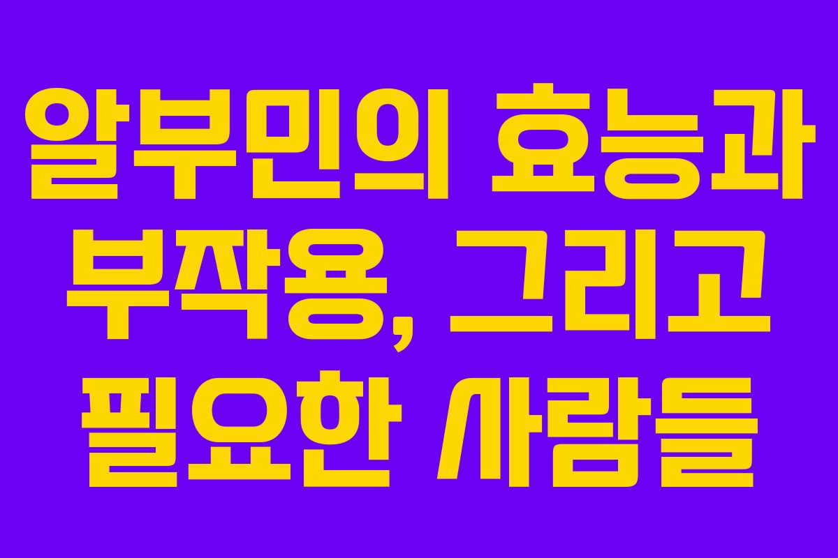 알부민의 효능과 부작용, 그리고 필요한 사람들