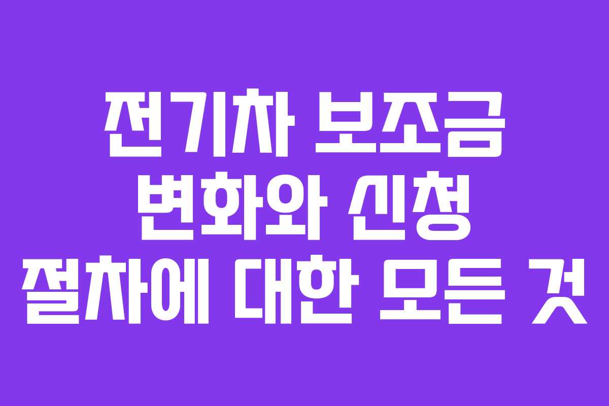 전기차 보조금 변화와 신청 절차에 대한 모든 것