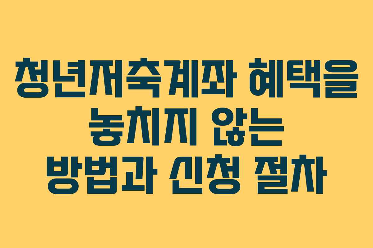 청년저축계좌 혜택을 놓치지 않는 방법과 신청 절차