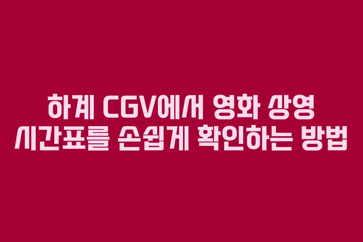하계 CGV에서 영화 상영 시간표를 손쉽게 확인하는 방법