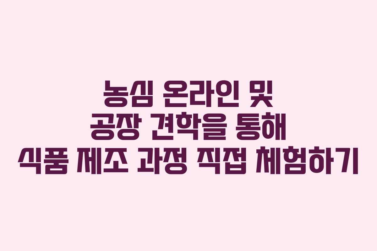 농심 온라인 및 공장 견학을 통해 식품 제조 과정 직접 체험하기