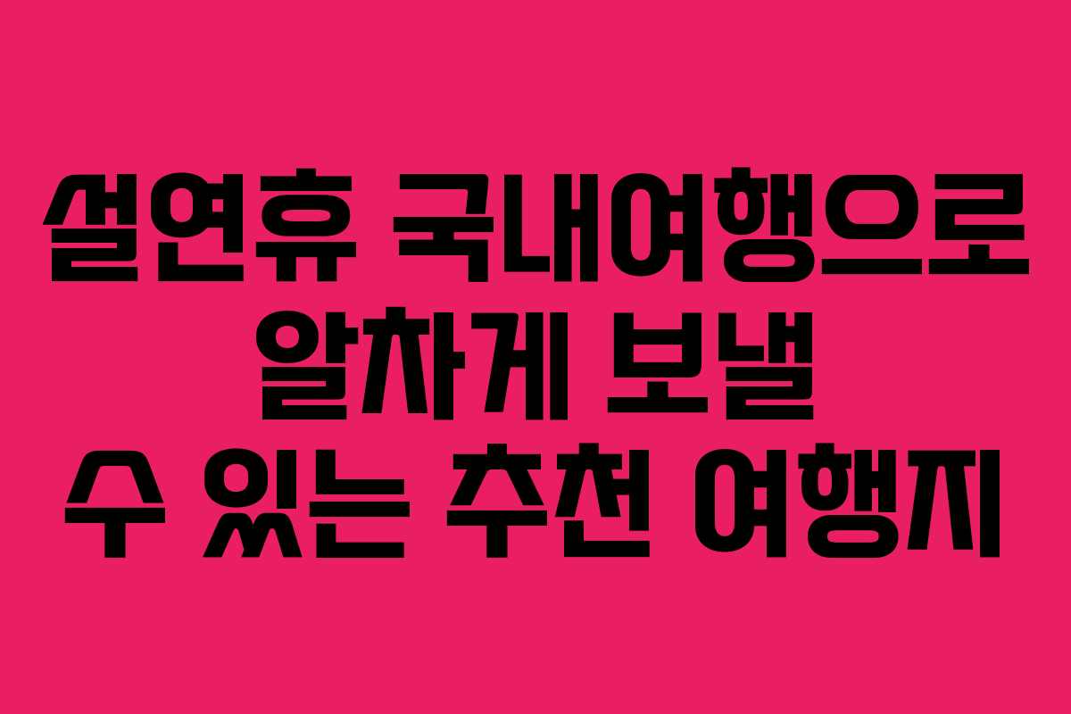 설연휴 국내여행으로 알차게 보낼 수 있는 추천 여행지