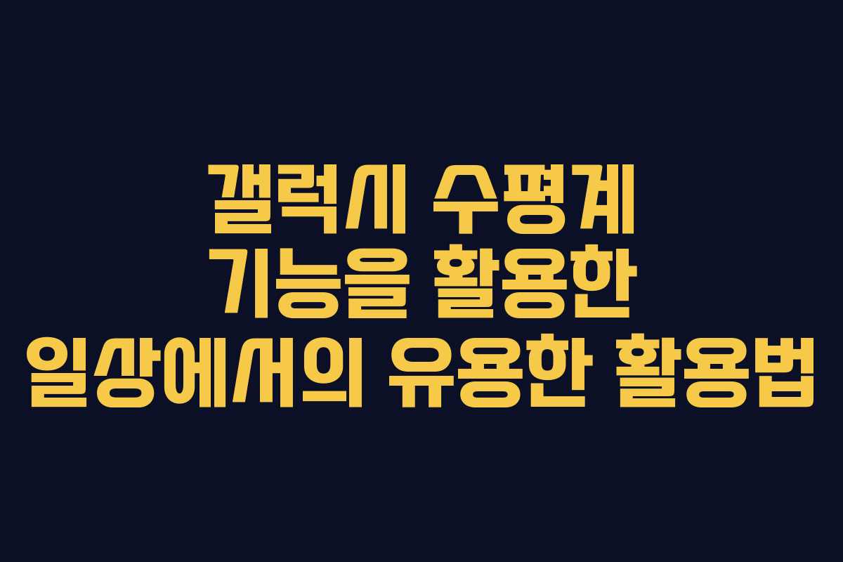 갤럭시 수평계 기능을 활용한 일상에서의 유용한 활용법
