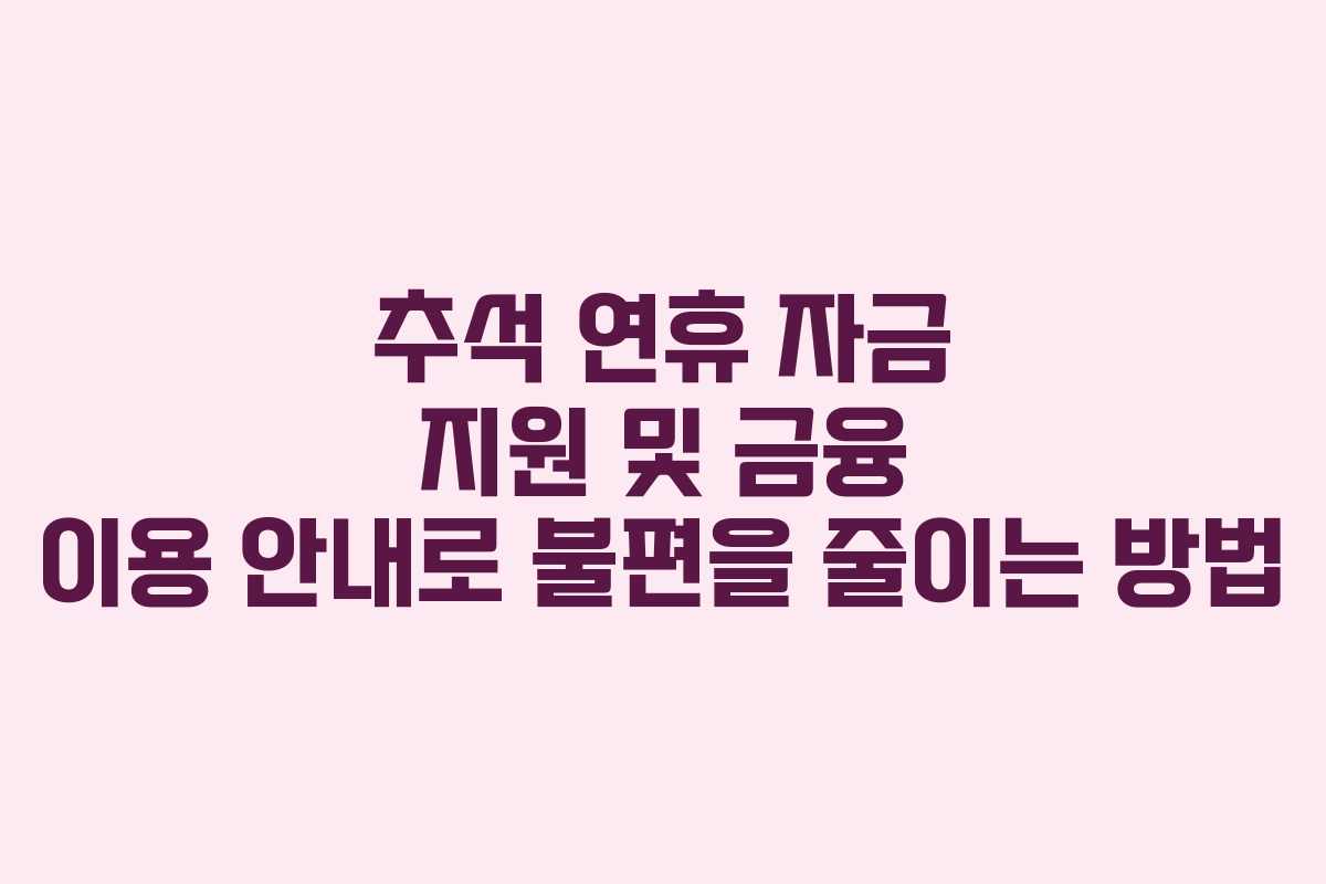 추석 연휴 자금 지원 및 금융 이용 안내로 불편을 줄이는 방법