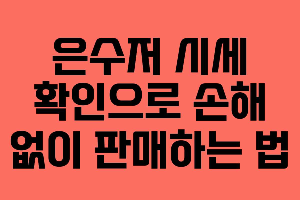 은수저 시세 확인으로 손해 없이 판매하는 법