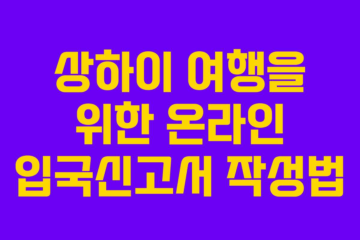 상하이 여행을 위한 온라인 입국신고서 작성법