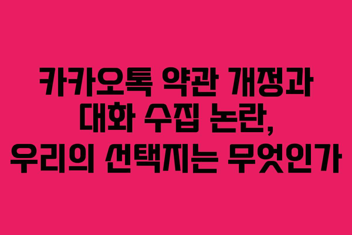카카오톡 약관 개정과 대화 수집 논란, 우리의 선택지는 무엇인가