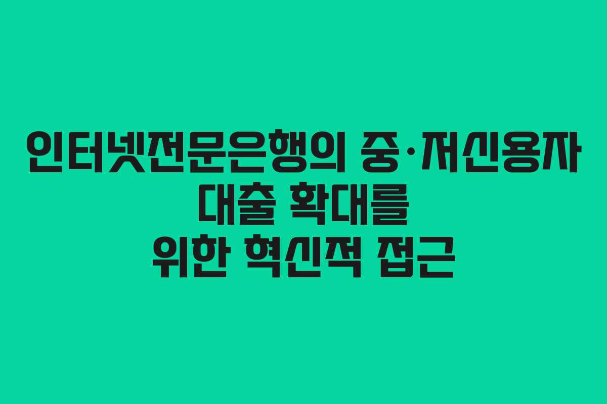 인터넷전문은행의 중·저신용자 대출 확대를 위한 혁신적 접근