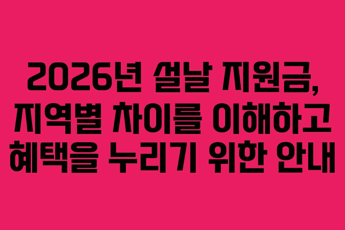 2026년 설날 지원금, 지역별 차이를 이해하고 혜택을 누리기 위한 안내