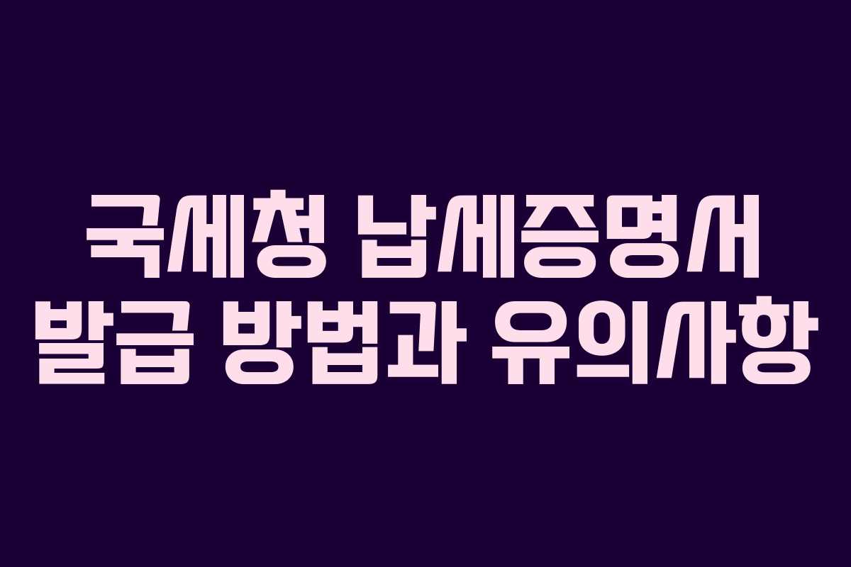 국세청 납세증명서 발급 방법과 유의사항