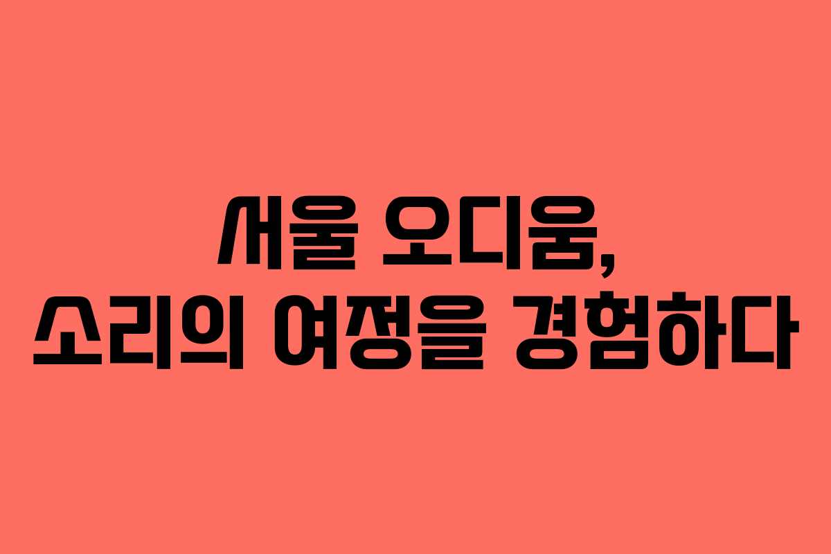 서울 오디움, 소리의 여정을 경험하다
