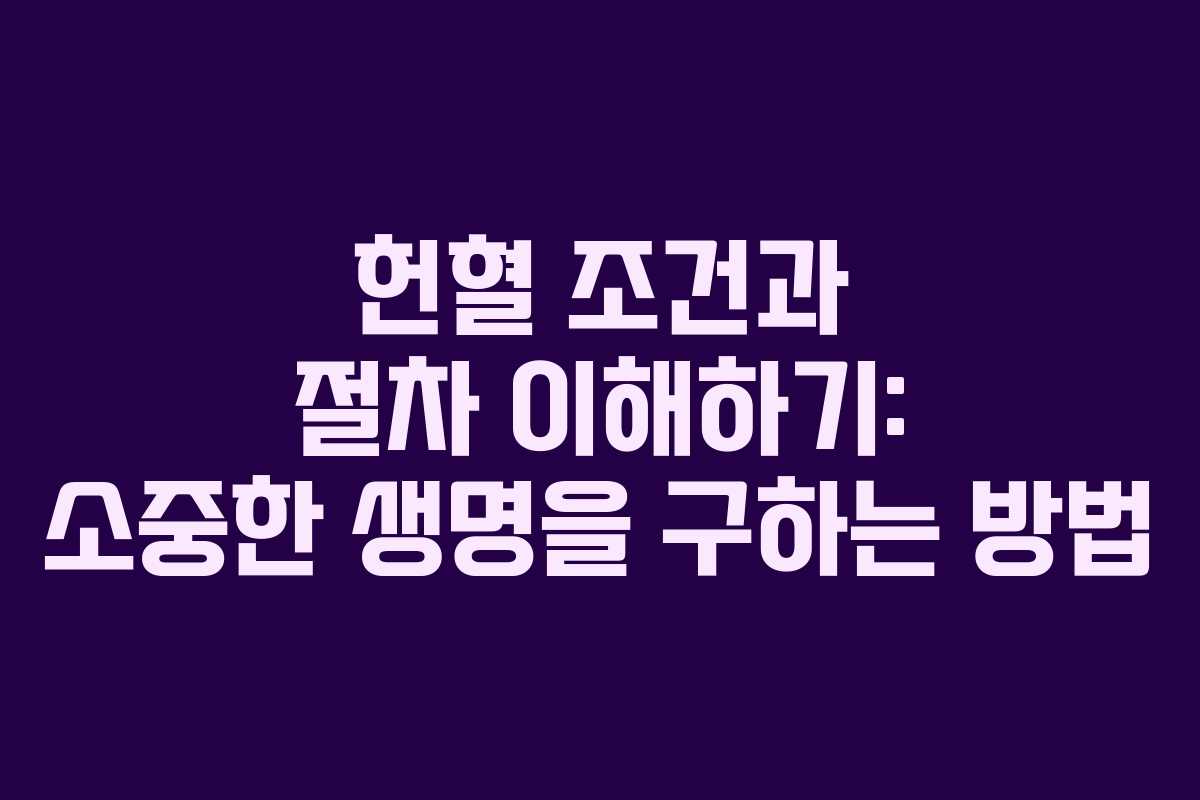 헌혈 조건과 절차 이해하기: 소중한 생명을 구하는 방법