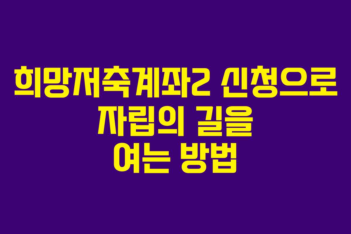 희망저축계좌2 신청으로 자립의 길을 여는 방법