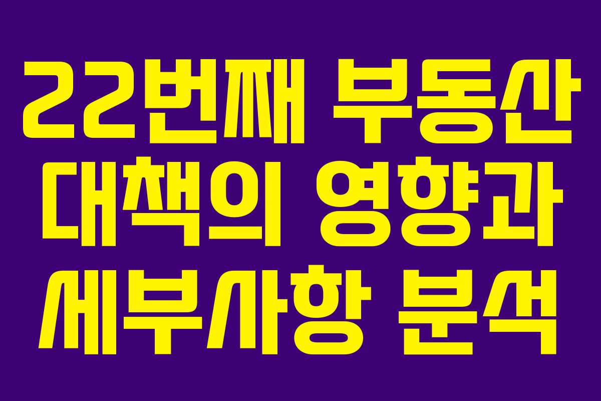 22번째 부동산 대책의 영향과 세부사항 분석