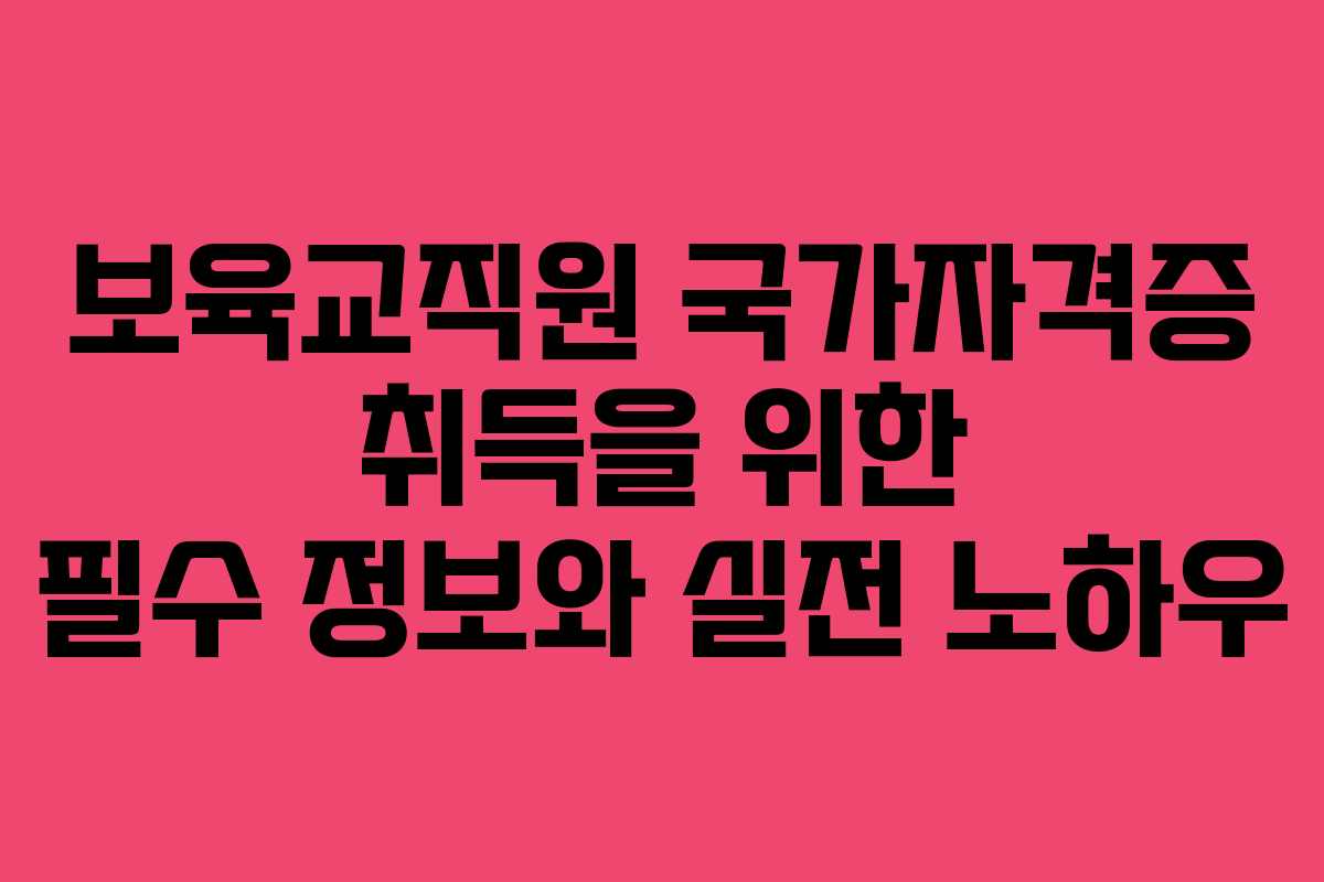 보육교직원 국가자격증 취득을 위한 필수 정보와 실전 노하우