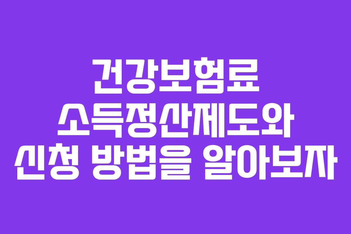 건강보험료 소득정산제도와 신청 방법을 알아보자