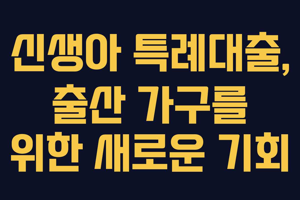 신생아 특례대출, 출산 가구를 위한 새로운 기회