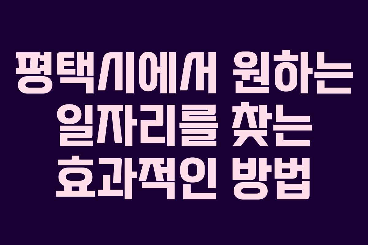 평택시에서 원하는 일자리를 찾는 효과적인 방법