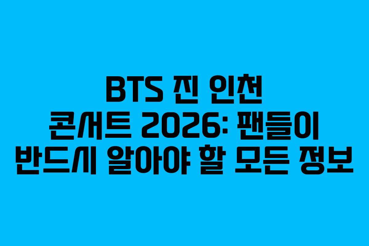 BTS 진 인천 콘서트 2026: 팬들이 반드시 알아야 할 모든 정보