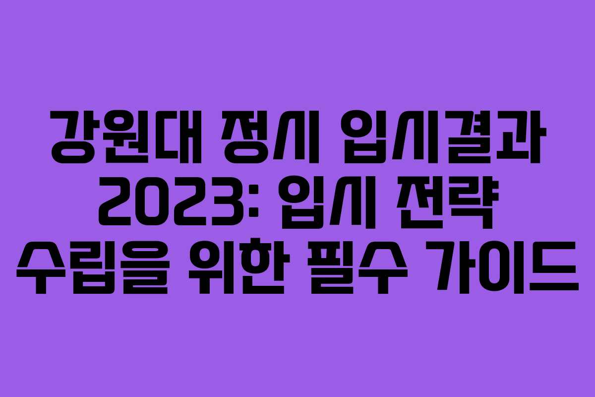 강원대 정시 입시결과 2023: 입시 전략 수립을 위한 필수 가이드
