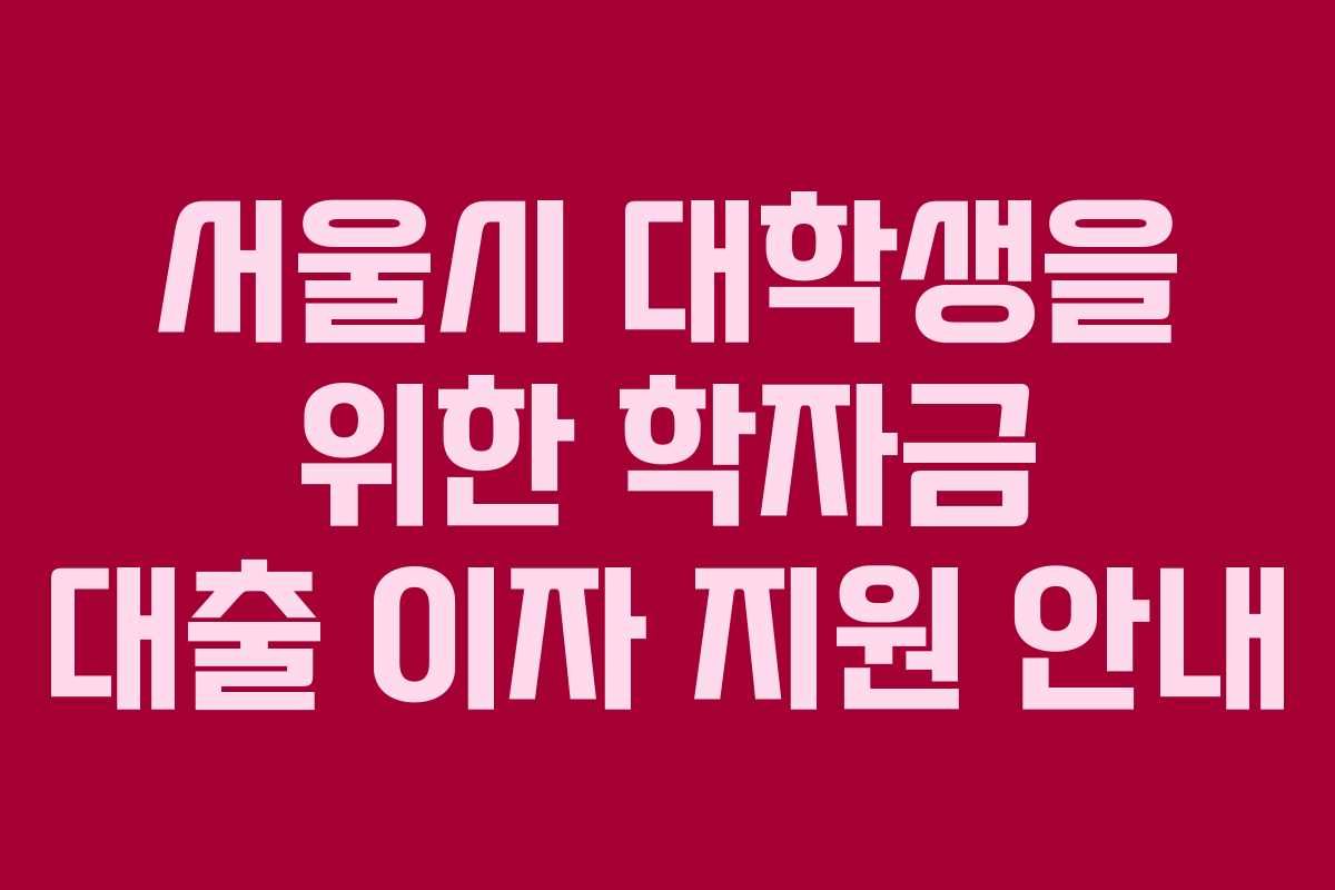 서울시 대학생을 위한 학자금 대출 이자 지원 안내