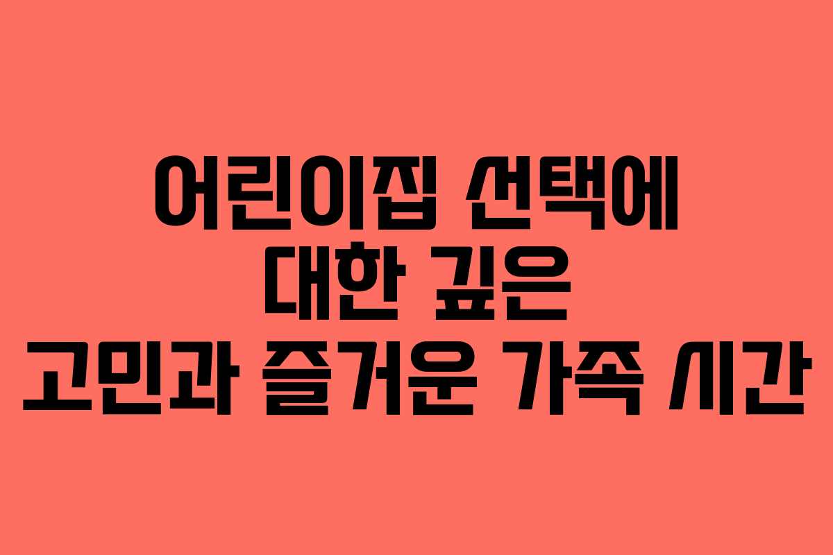 어린이집 선택에 대한 깊은 고민과 즐거운 가족 시간