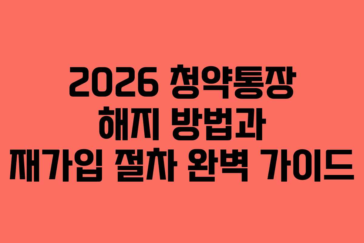 2026 청약통장 해지 방법과 재가입 절차 완벽 가이드