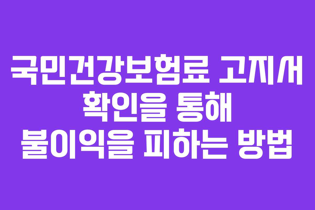 국민건강보험료 고지서 확인을 통해 불이익을 피하는 방법