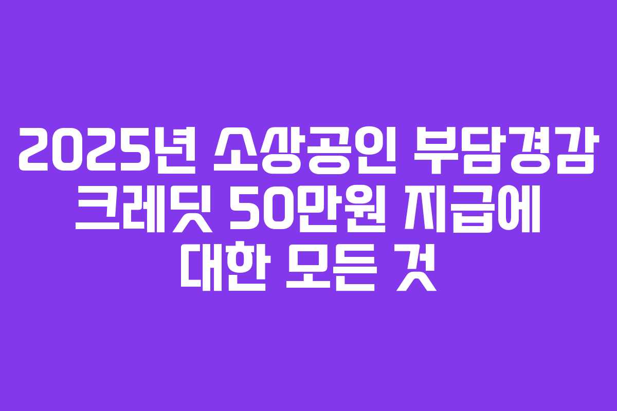 2025년 소상공인 부담경감 크레딧 50만원 지급에 대한 모든 것