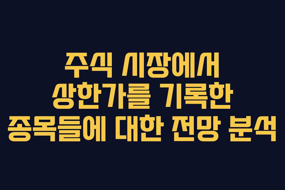 주식 시장에서 상한가를 기록한 종목들에 대한 전망 분석