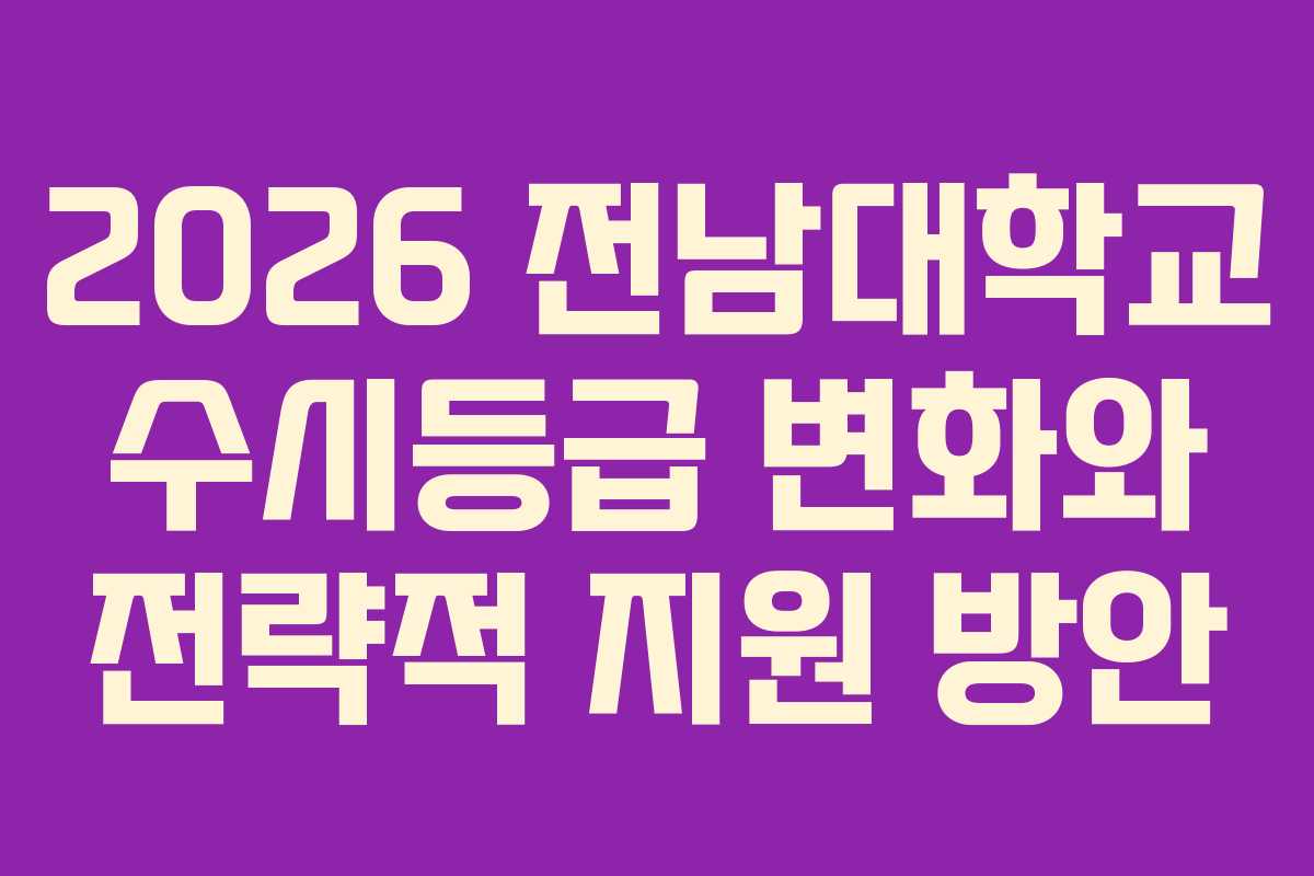 2026 전남대학교 수시등급 변화와 전략적 지원 방안