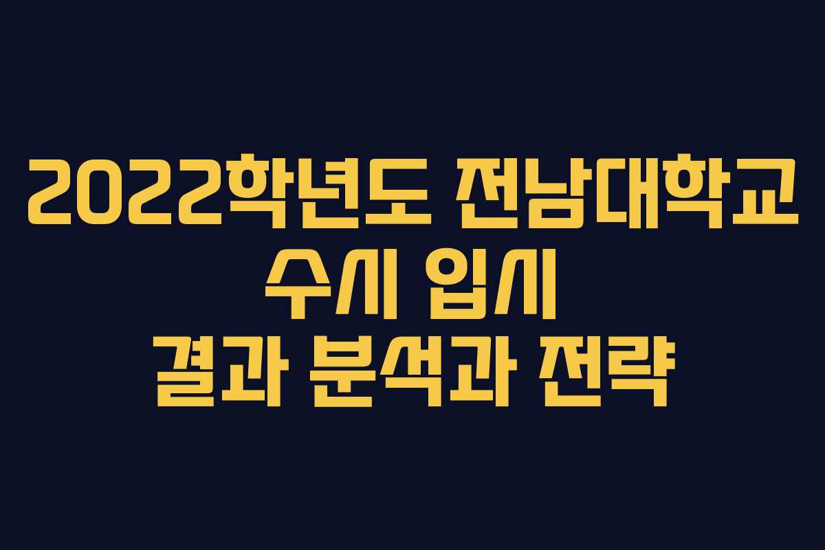 2022학년도 전남대학교 수시 입시 결과 분석과 전략