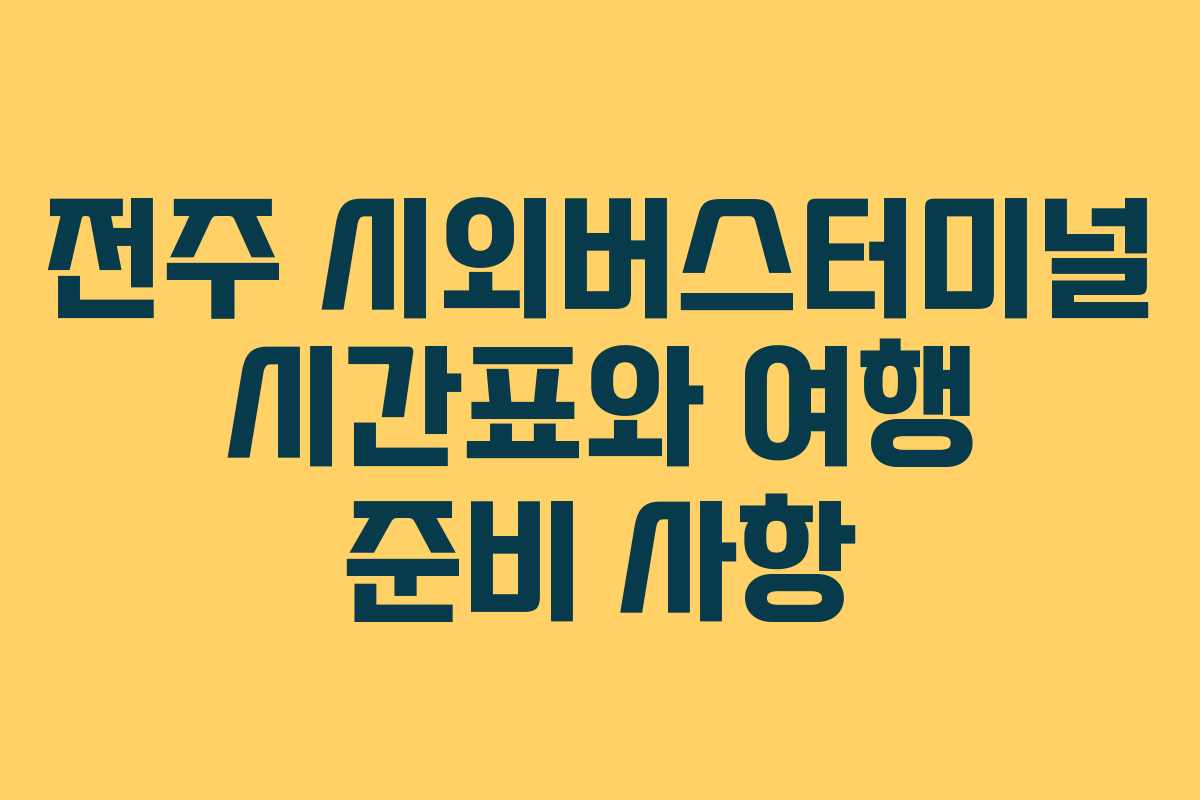 전주 시외버스터미널 시간표와 여행 준비 사항