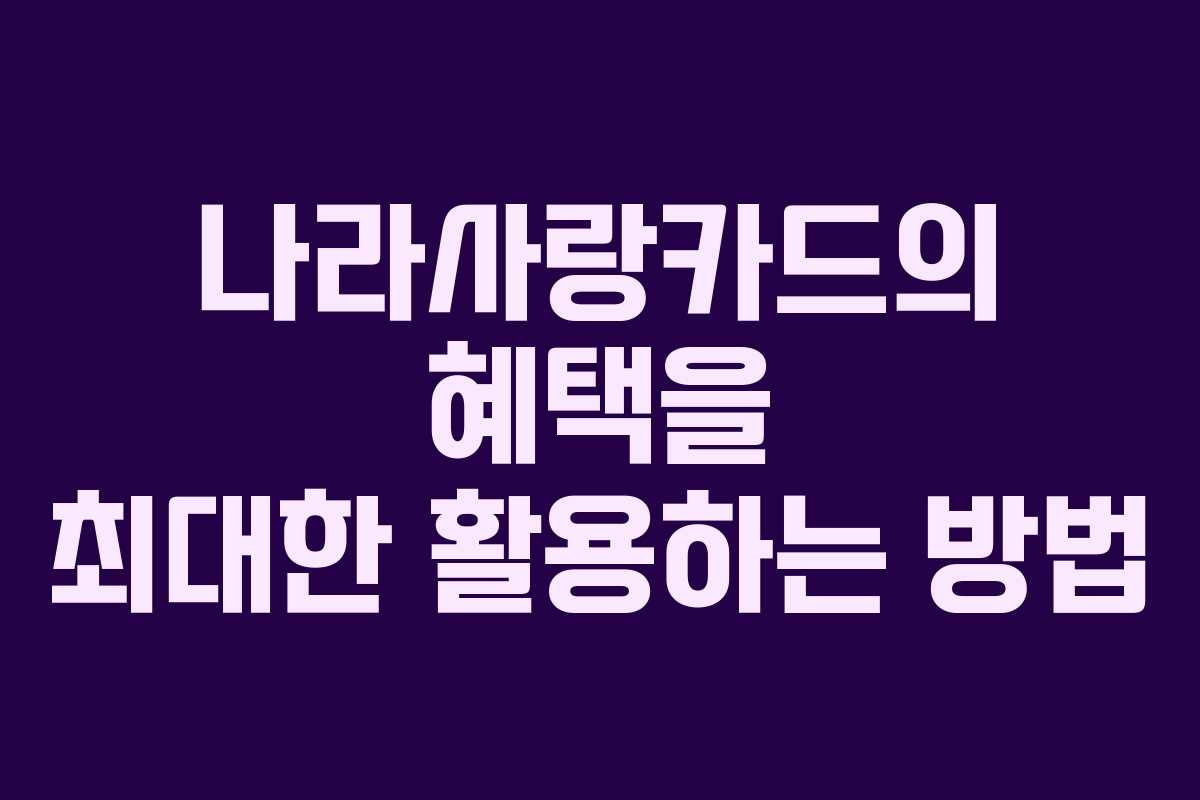 나라사랑카드의 혜택을 최대한 활용하는 방법